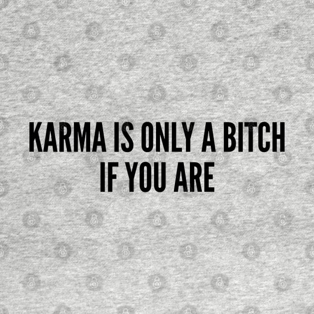 Sarcastic - Karma Is Only A Bitch If You Are - Funny Joke Statement Humor Slogan by sillyslogans